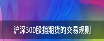 沪深300股权期货涨跌幅要求(沪深300指数期货涨跌幅)