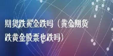 黄金期货后市还会跌吗(黄金期货下跌黄金股会下跌吗)