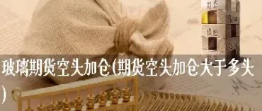 期货空头扎仓是什么意思(期货空头持仓是什么意思)