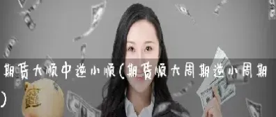 期货大顺中逆小顺交易(期货顺大势逆小势)