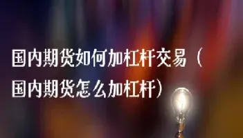 怎么调整期货杠杆(期货怎么提高杠杆)_纳指直播_第1张_宇龙理财网 怎么调整期货杠杆(期货怎么提高杠杆)_https://www.dglong8.com_纳指直播_第1张