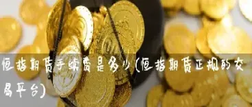 恒生指数期货的手续费是多少(恒生指数期货需要多少保证金)_纳指直播_第1张_宇龙理财网 恒生指数期货的手续费是多少(恒生指数期货需要多少保证金)_https://www.dglong8.com_纳指直播_第1张