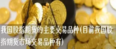 我国股指期货合约在上市(我国股指期货合约在上市交易)