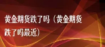 黄金期货直接快跌停了(黄金期货会不会跌没了)