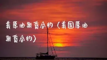 美国石油期货远期合约(期货合约到期日哪里查)