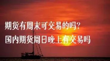 周天晚上有夜盘吗期货(国内期货夜盘最新行情)_https://www.dglong8.com_国际期货_第1张