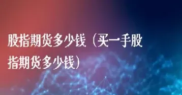 一手股指期货费用(1手股指期货需要多少资金)