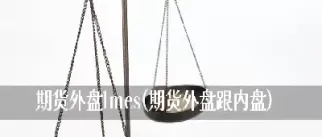 期货外盘关注什么(期货外盘交易开通条件)