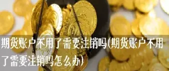 期货帐户如何注销(期货账户注销流程)