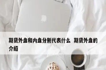 期货内盘和外盘有关系吗(期货内盘与外盘什么意思)