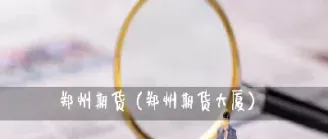 期货郑州产地(郑州的期货品种)