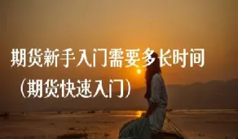 期货新手如何快速入门(期货新手入门图解)