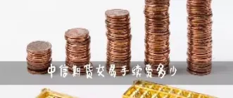 期货里最多能卖多少手续费(期货卖出手续费多少)