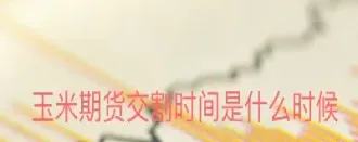 玉米期货交割库名单(玉米期货的供求关系)