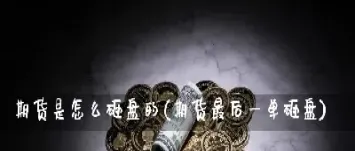 期货砸盘容易还是拉盘容易(期货砸盘是什么意思)
