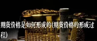期货价格是怎么形成的(期货价格是怎么来的)