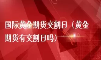 国际黄金周日交易吗(国际黄金周末开盘吗)