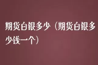 白银期货1手保证金多少(白银期货一手保证金金额)
