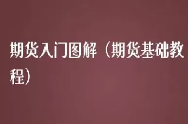 期货交易入门知识新手(期货交易入门知识讲解)
