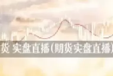 期货实盘交易直播(期货直播实盘交易)