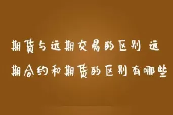 期货远期合约和近期合约的区别(期货近期合约跟远期合约的关系)_https://www.dglong8.com_财经要闻_第1张
