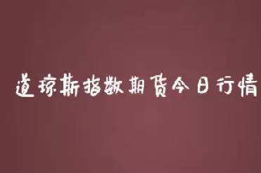 道琼斯指数期货实时行情英(美股道琼斯指期货指数实时行情)