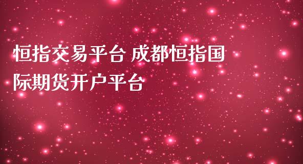 恒指交易平台 成都恒指国际期货开户平台