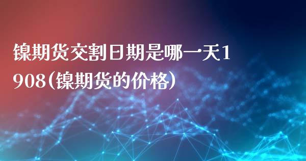 镍期货交割日期是哪一天1908(镍期货的价格)