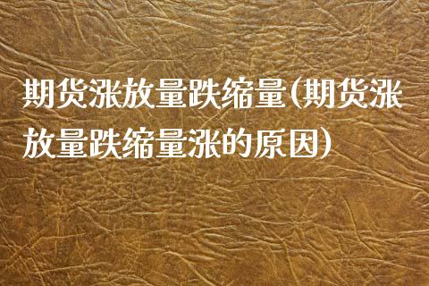 期货涨放量跌缩量(期货涨放量跌缩量涨的原因)