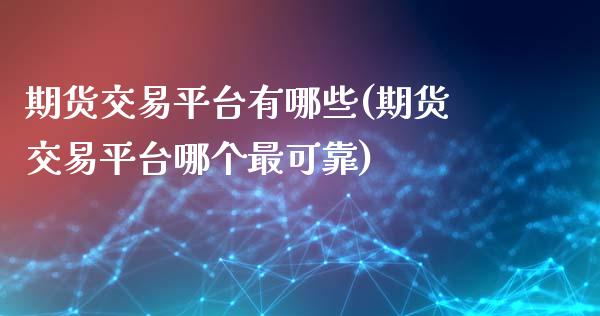 期货交易平台有哪些(期货交易平台哪个最可靠)