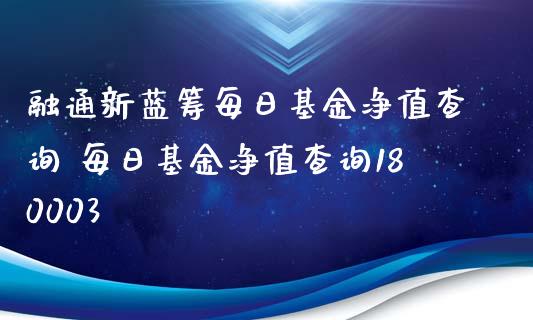 融通新蓝筹每日基金净值查询 每日基金净值查询180003