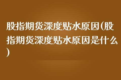 股指期货深度贴水原因(股指期货深度贴水原因是什么)