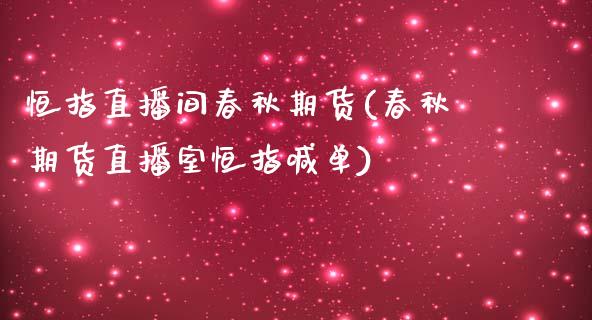 恒指直播间春秋期货(春秋期货直播室恒指喊单)