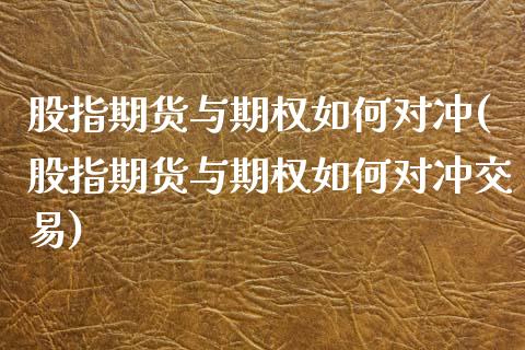 股指期货与期权如何对冲(股指期货与期权如何对冲交易)