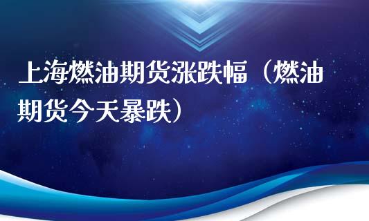 上海燃油期货涨跌幅（燃油期货今天暴跌）