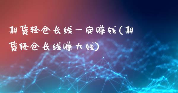 期货轻仓长线一定赚钱(期货轻仓长线赚大钱)