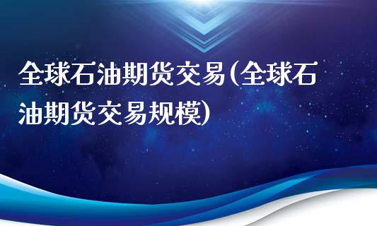 全球石油期货交易(全球石油期货交易规模)