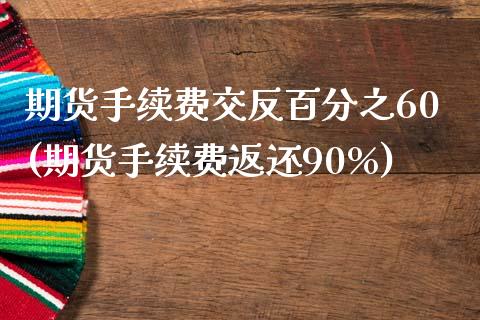 期货手续费交反百分之60(期货手续费返还90%)