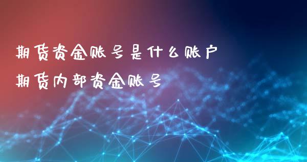 期货资金账号是什么账户 期货内部资金账号