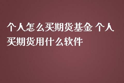 个人怎么买期货基金 个人买期货用什么软件