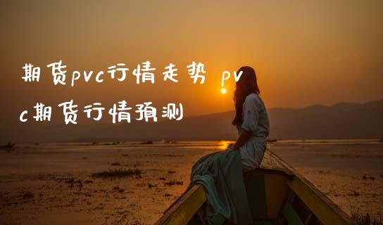 期货pvc行情走势 pvc期货行情预测