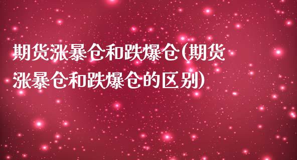 期货涨暴仓和跌爆仓(期货涨暴仓和跌爆仓的区别)