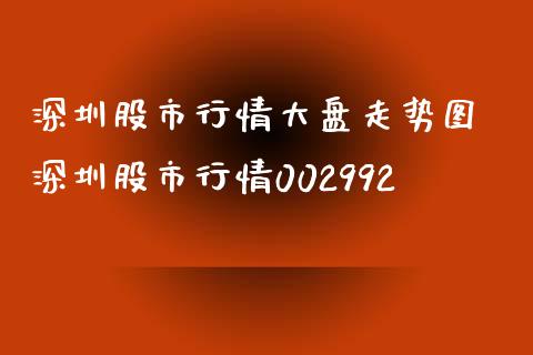 深圳股市行情大盘走势图 深圳股市行情002992