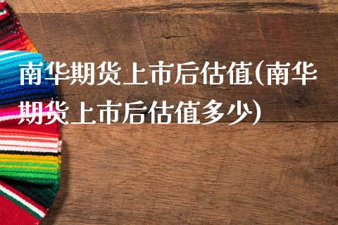 南华期货上市后估值(南华期货上市后估值多少)