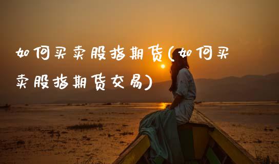 如何买卖股指期货(如何买卖股指期货交易)