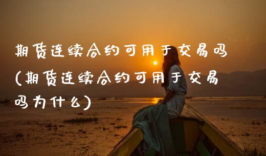 期货连续合约可用于交易吗(期货连续合约可用于交易吗为什么)