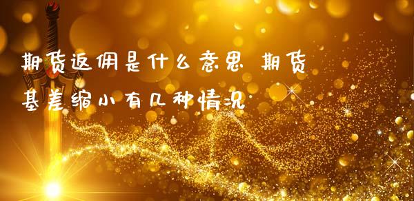 期货返佣是什么意思 期货基差缩小有几种情况