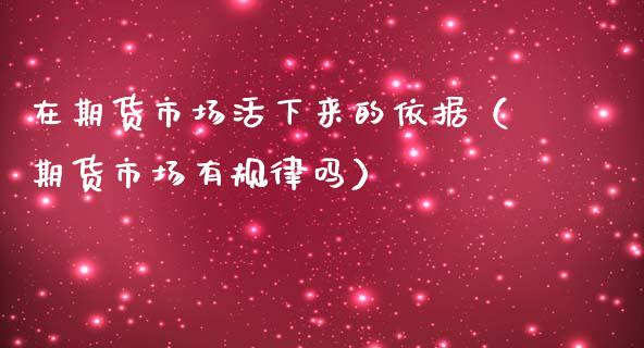 在期货市场活下来的依据（期货市场有规律吗）
