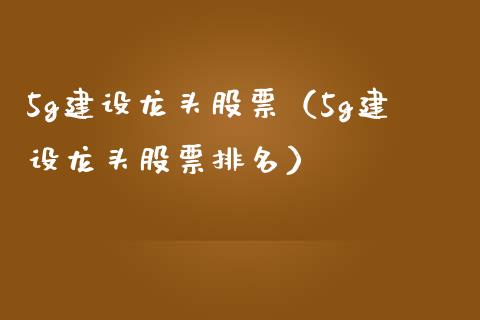 5g建设龙头股票(5g建设龙头股票排名)_财经要闻_第1张_宇龙理财网 5g建设龙头股票(5g建设龙头股票排名)_https://www.dglong8.com_财经要闻_第1张