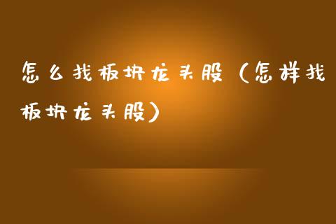 怎么找板块龙头股（怎样找板块龙头股）_https://www.dglong8.com_财经要闻_第1张